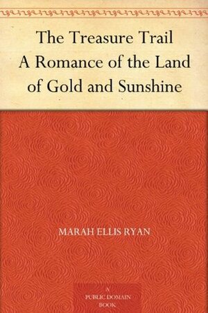 The Treasure Trail: A Romance of the Land of Gold and Sunshine by Marah Ellis Ryan, Robert Wesley Amick