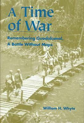 A Time of War: Remembering Guadalcanal, a Battle Without Maps by William H. Whyte