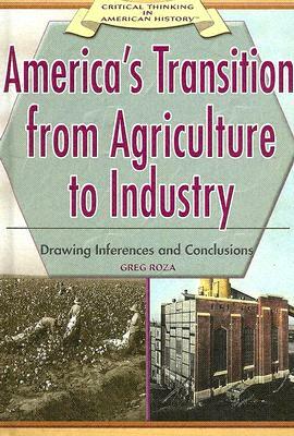 America's Transition from Agriculture to Industry:: Drawing Inferences and Conclusions by Greg Roza