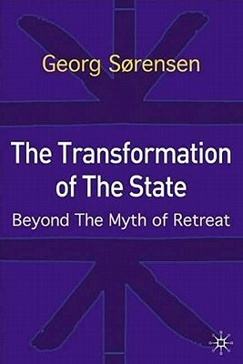 The Transformation of the State: Beyond the Myth of Retreat by Georg Sørensen