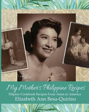 My Mother's Philippine Recipes: Filipino Cookbook Recipes from Asian in America by Elizabeth Ann Besa-Quirino