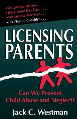 Licensing Parents: Can We Prevent Child Abuse and Neglect? by Jack C. Westman