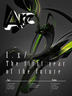 Arc 1.x: The first year of the future by China Miéville, Lavie Tidhar, Sumit Paul-Choudhury, Liz Jensen, Bruce Sterling, M. John Harrison, Holly Gramazio, Kyle Munkittrick, Samuel Arbesman, Simon Ings, Paul Graham Raven, Simon Pummell