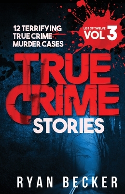 True Crime Stories Volume 3: 12 Terrifying True Crime Murder Cases by Ryan Becker, True Crime Seven