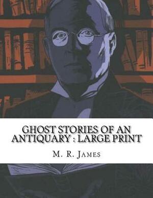 Ghost Stories of an Antiquary: Large Print by M.R. James