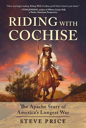 Riding With Cochise: The Apache Story of America's Longest War by Steve Price, Steve Price