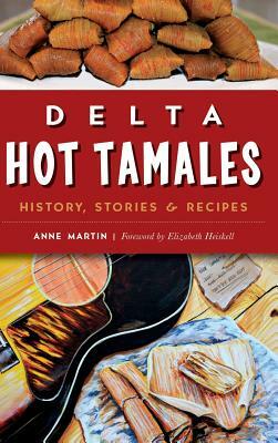 Delta Hot Tamales: History, Stories & Recipes by Anne Martin