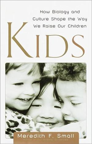 Kids: How Biology and Culture Shape the Way We Raise Our Children by Meredith F. Small