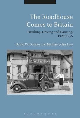 The Roadhouse Comes to Britain: Drinking, Driving and Dancing, 1925-1955 by David W. Gutzke, Michael John Law