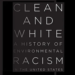 Clean and White: A History of Environmental Racism in the United States by 