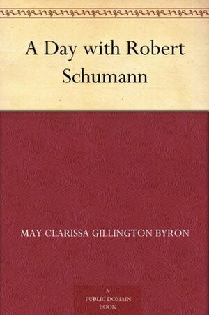A Day with Robert Schumann by May Clarissa Gillington Byron