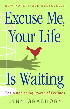 Excuse Me, Your Life Is Waiting: The Astonishing Power of Feelings by Lynn Grabhorn