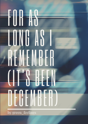 For as Long as I Can Remember (It's Been December) by green_feelings