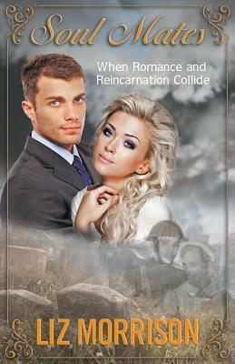 Soul Mates: When Romance and Reincarnation Collide by Liz Morrison