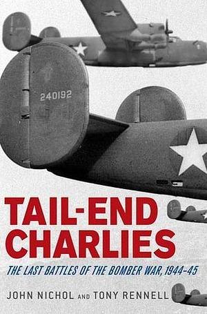 Tail-End Charlies: The Last Battles of the Bomber War, 1944--45 by John Nichol, John Nichol, Tony Rennell