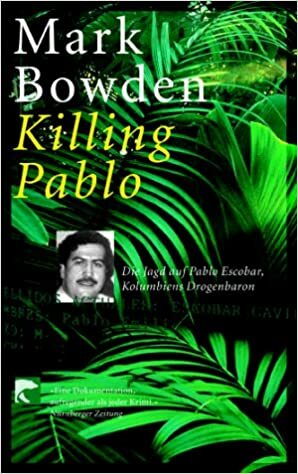 Killing Pablo. Die Jagd auf Pablo Escobar, Kolumbiens Drogenbaron by Mark Bowden