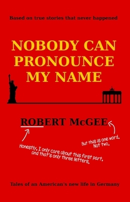 Nobody Can Pronounce My Name: An American's New Life in Germany by Robert McGee