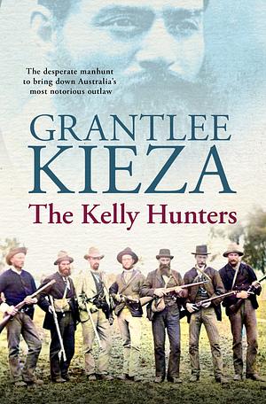 The Kelly Hunters by Grantlee Kieza