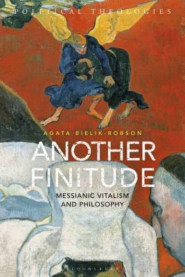 Another Finitude: Messianic Vitalism and Philosophy by Agata Bielik-Robson