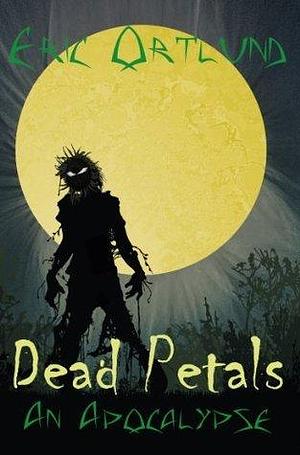 Dead Petals - A Zombie Fallout Apocalypse: A Tale of Post Apocalyptic Survival by Eric Ortlund, Eric Ortlund