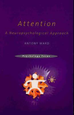 Attention: A Neuropsychological Approach by Antony Ward