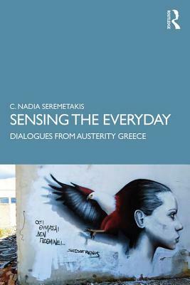 Sensing the Everyday: Dialogues from Austerity Greece by C. Nadia Seremetakis