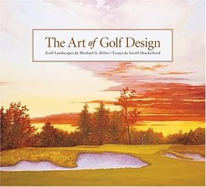 The Art of Golf Design by Geoff Shackelford, Michael Miller