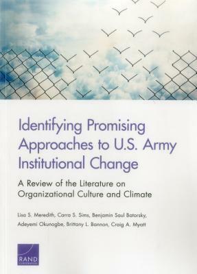 Identifying Promising Approaches to U.S. Army Institutional Change: A Review of the Literature on Organizational Culture and Climate by Carra S. Sims, Benjamin Saul Batorsky, Lisa S. Meredith