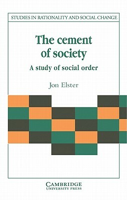 The Cement of Society: A Survey of Social Order by Jon Elster