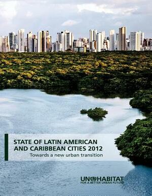 State of Latin America and the Caribbean Cities 2012: Towards a New Urban Transition by 