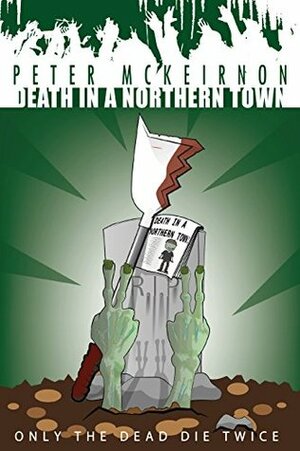 Death in a Northern Town 4: Only The Dead Die Twice by Peter Mckeirnon