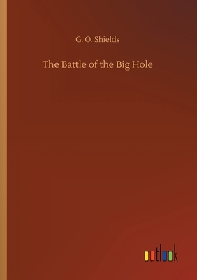 The Battle of the Big Hole by G. O. Shields