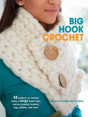 Big Hook Crochet: 35 Projects to Crochet Using a Large Hook: Hats, Scarves, Jewelry, Baskets, Rugs, Pillows, and More by Emma Friedlander-Collins