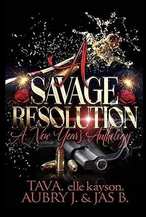 A Savage Resolution: A New Year's Anthology by Aubry J., Tava, Jas B., Elle Kayson