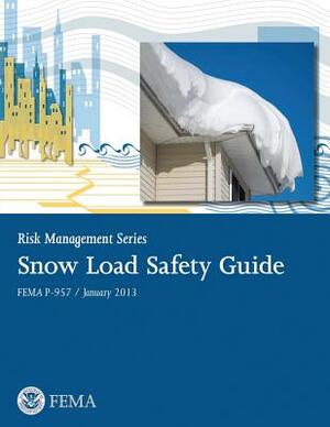 Snow Load Safety Guide: Risk Management Series by Federal Emergency Management Agency, U. S. Department of Homeland Security