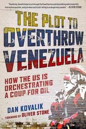 The Plot to Overthrow Venezuela: How the US Is Orchestrating a Coup for Oil by Dan Kovalik