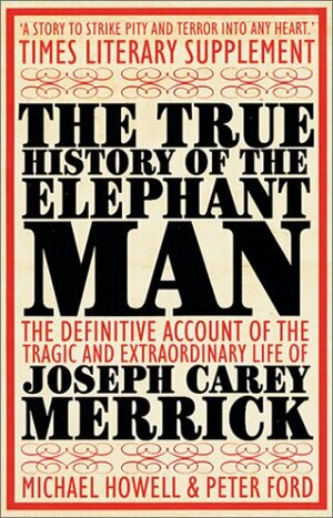 The True History of the Elephant Man: Extensively Revised with Much Fresh Information; New Edition by Peter Ford, Michael Howell