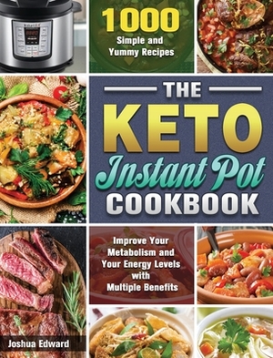 The Keto Instant Pot Cookbook: 1000 Simple and Yummy Recipes to Improve Your Metabolism and Your Energy Levels with Multiple Benefits by Joshua Edward