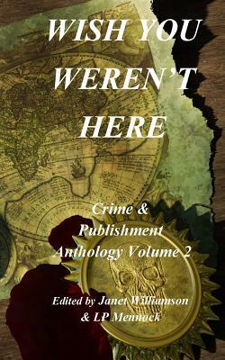 Wish You Weren't Here: Crime & Publishment Anthology Vol 2 by Morgen Bailey, Janet Williamson, Lp Mennock