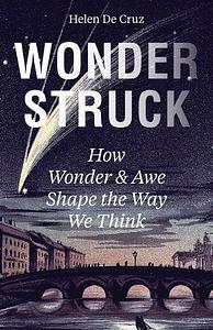 Wonderstruck: How Wonder and Awe Shape the Way We Think by Helen De Cruz