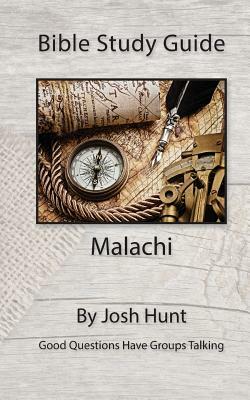 Bible Study Guide -- Malachi: Good Questions Have Groups Talking by Josh Hunt