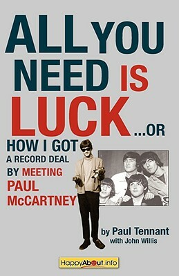 All You Need Is Luck...: How I Got a Record Deal by Meeting Paul McCartney by Paul Tennant, John Willis