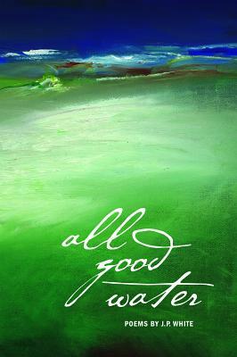 All Good Water by J. P. White