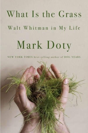 What Is the Grass: Walt Whitman in My Life by Mark Doty