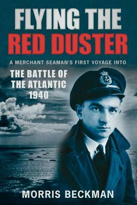 Flying the Red Duster: A Merchant Seaman's First Voyage Into the Battle of the Atlantic 1940 by Morris Beckman