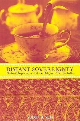 A Distant Sovereignty: National Imperialism and the Origins of British India by Sen Sudipta, Sudipta Sen