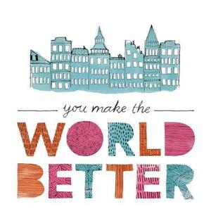 You Make the World Better by M. H. Clark, Jennifer Pletsch