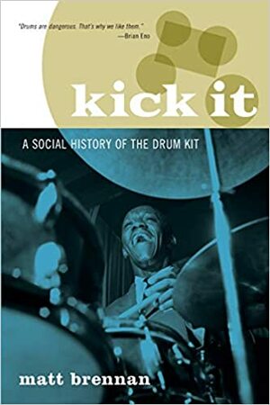 Kick It: A Social History of the Drum Kit by Matt Brennan