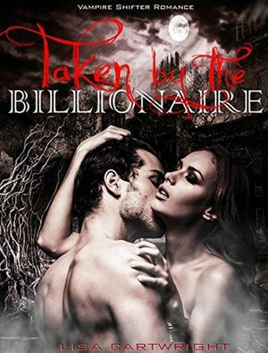 Taken By The Billionaire by Lisa Cartwright