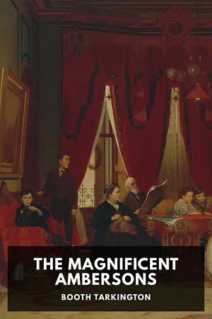 The Magnificent Ambersons by Booth Tarkington